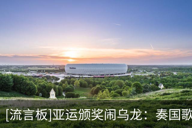 [流言板]亚运颁奖闹乌龙：奏国歌时仅韩国国旗未升起，现场发出嘘声